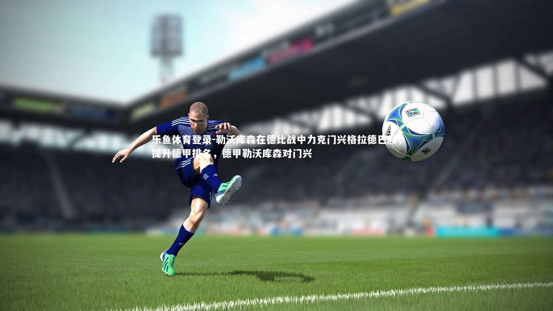 乐鱼体育登录-勒沃库森在德比战中力克门兴格拉德巴赫，提升德甲排名，德甲勒沃库森对门兴