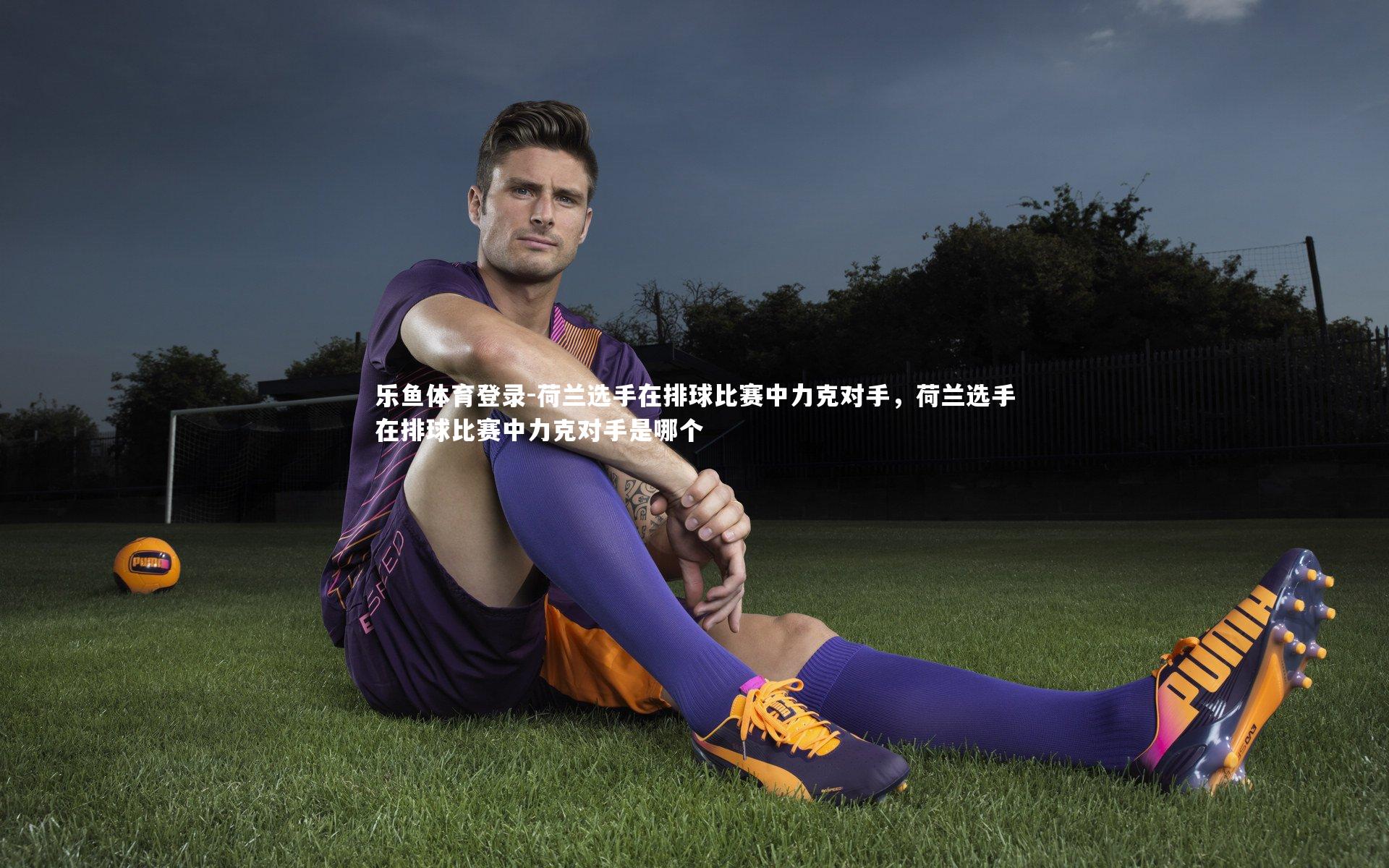 荷兰选手在排球比赛中力克对手，荷兰选手在排球比赛中力克对手是哪个