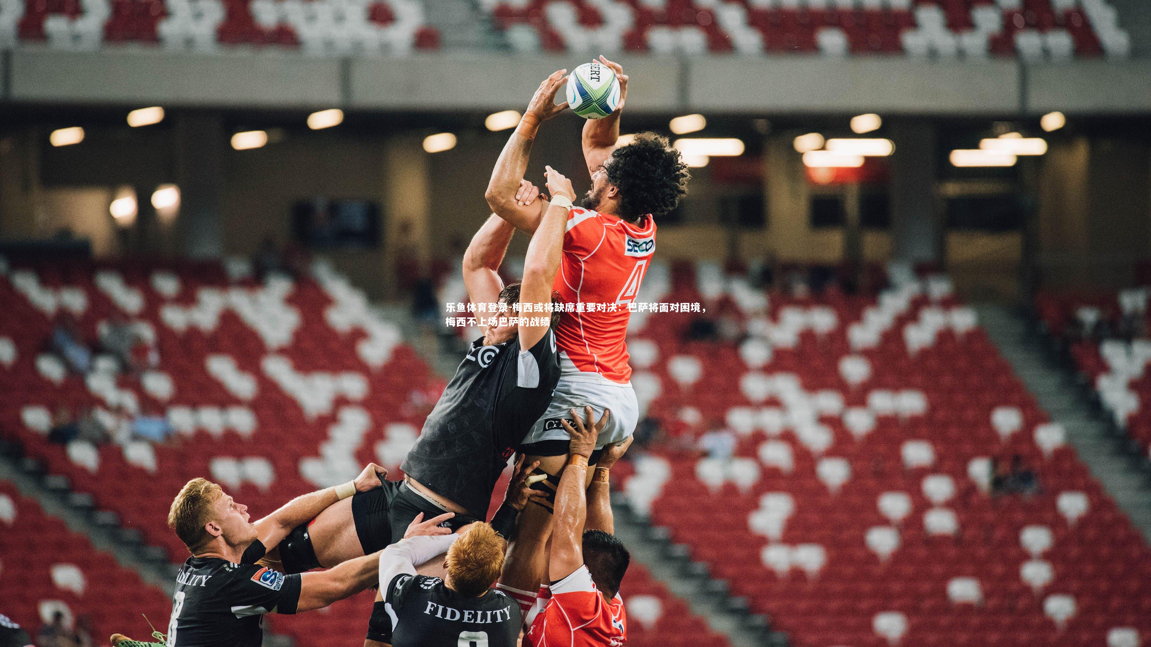 乐鱼体育登录-梅西或将缺席重要对决：巴萨将面对困境，梅西不上场巴萨的战绩