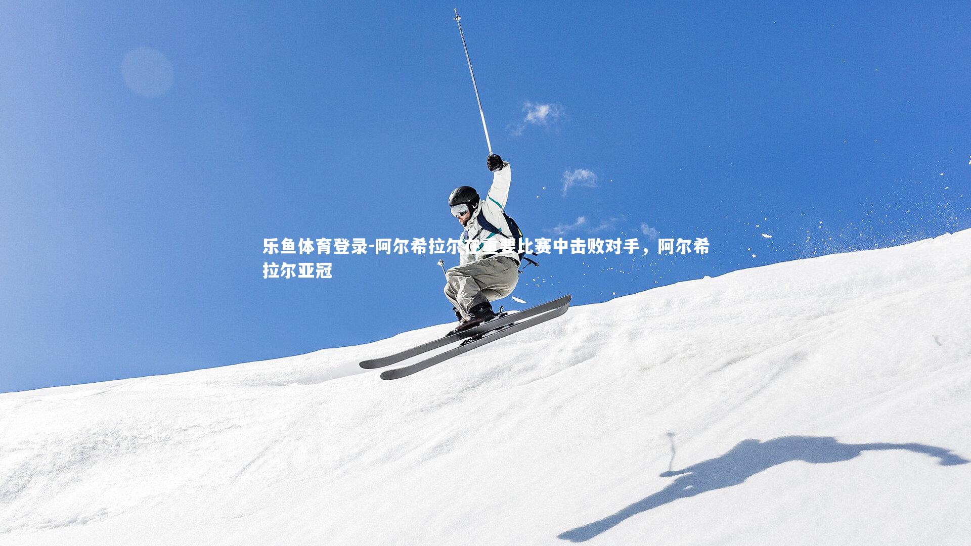 阿尔希拉尔在重要比赛中击败对手,阿尔希拉尔亚冠