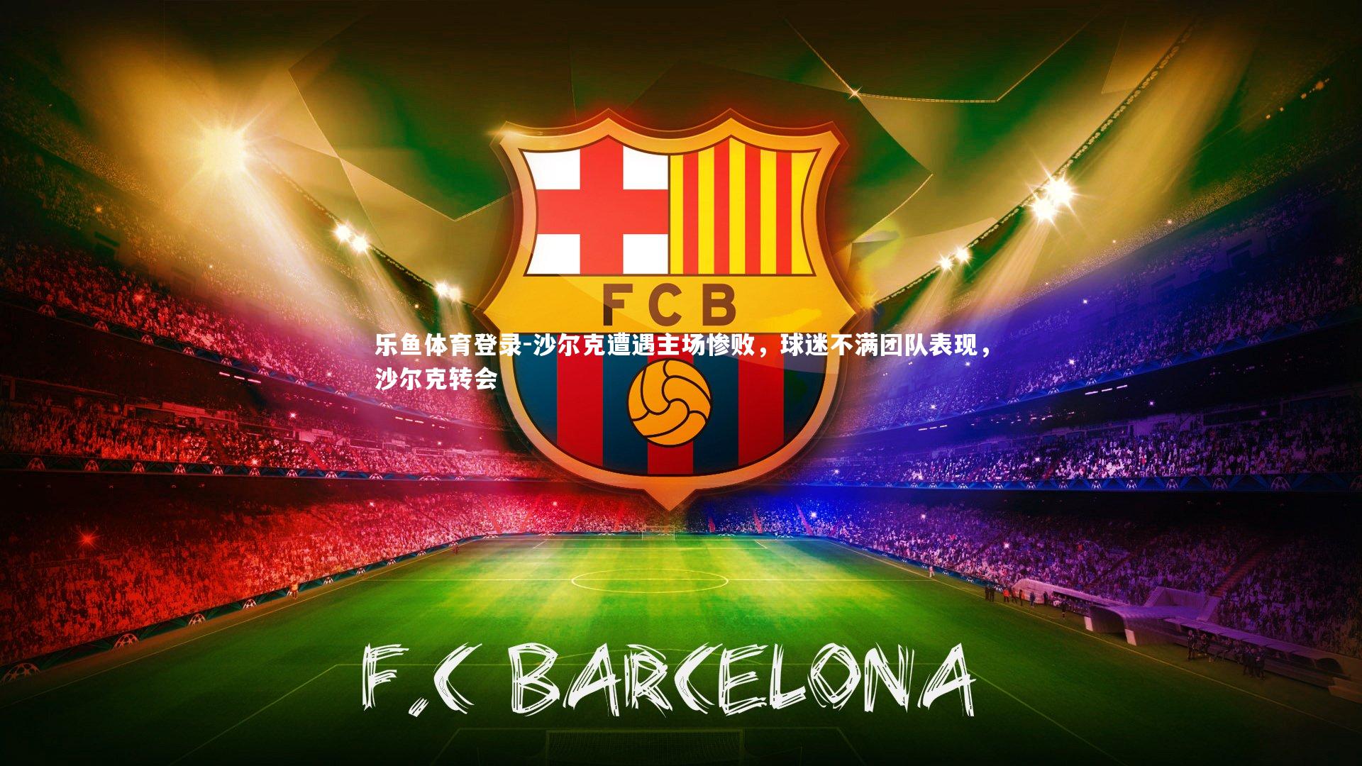 乐鱼体育登录-沙尔克遭遇主场惨败，球迷不满团队表现，沙尔克转会