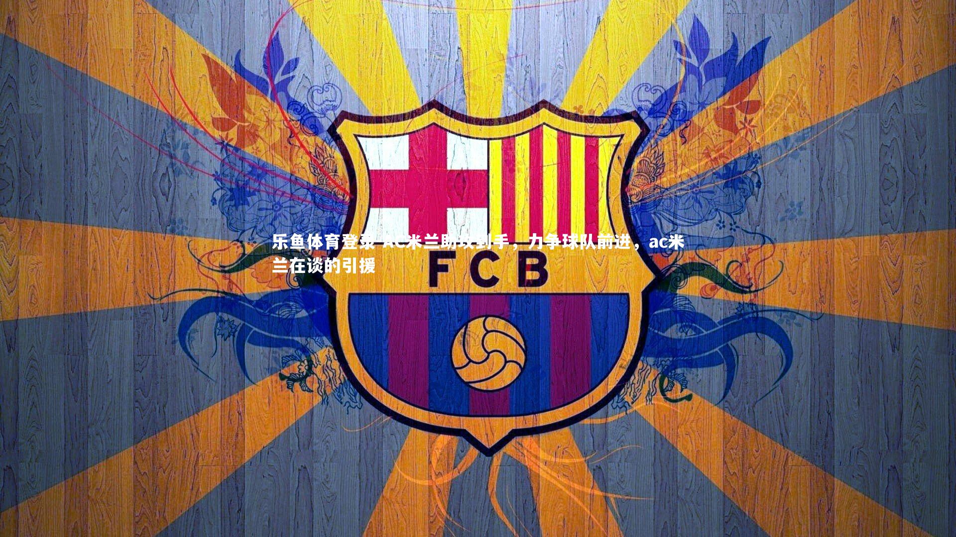 AC米兰助攻到手，力争球队前进，ac米兰在谈的引援