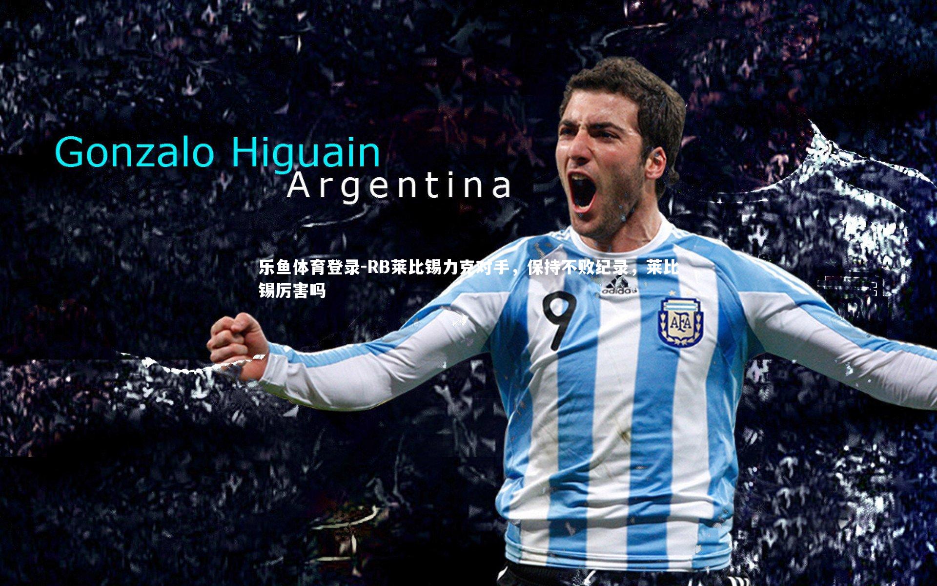 乐鱼体育登录-RB莱比锡力克对手，保持不败纪录，莱比锡厉害吗