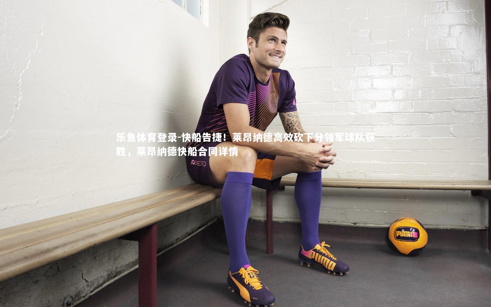 乐鱼体育登录-快船告捷！莱昂纳德高效砍下分领军球队获胜，莱昂纳德快船合同详情