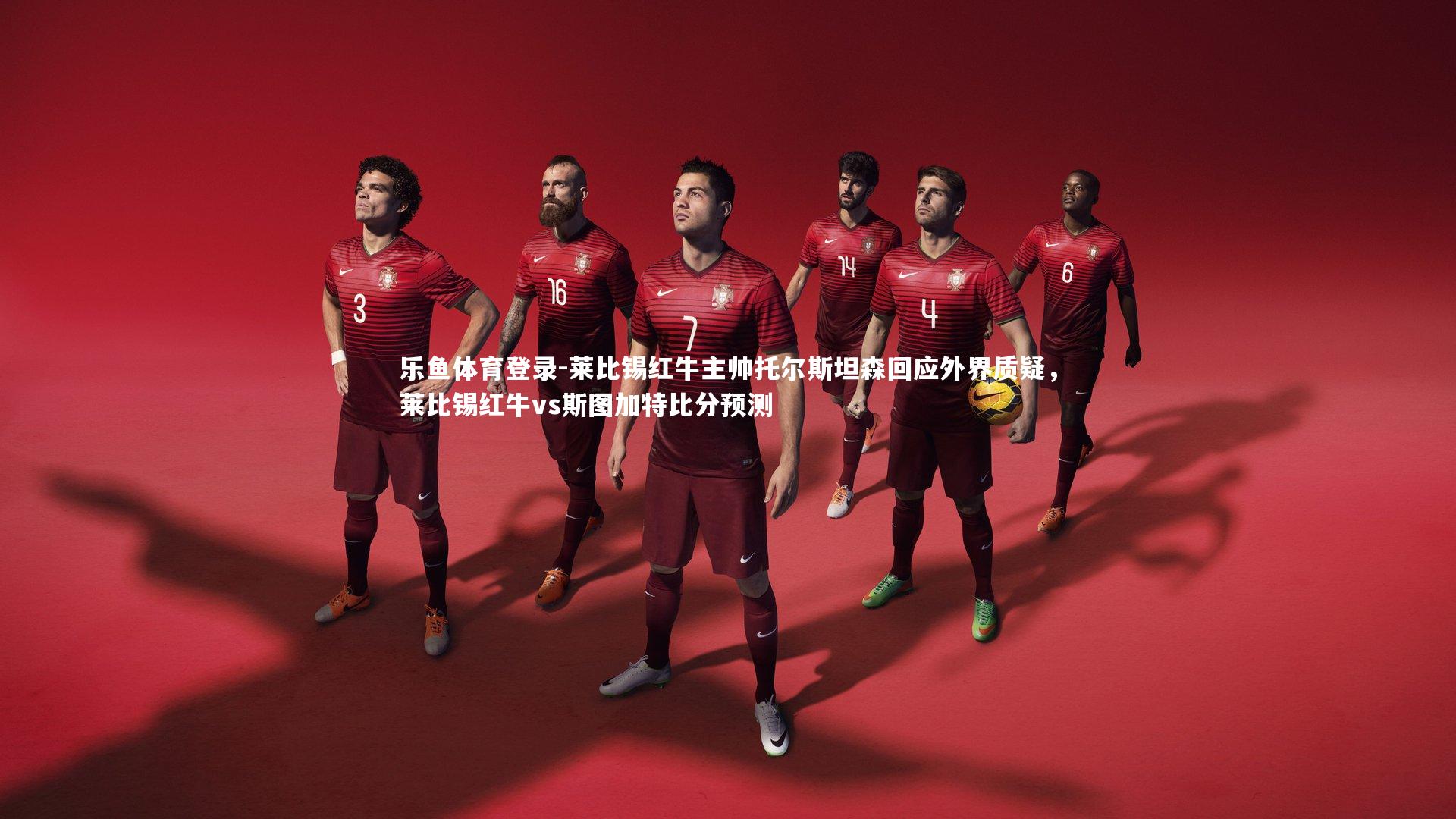 莱比锡红牛主帅托尔斯坦森回应外界质疑，莱比锡红牛vs斯图加特比分预测