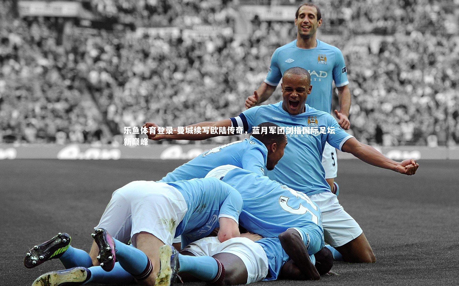 曼城续写欧陆传奇，蓝月军团剑指国际足坛新巅峰